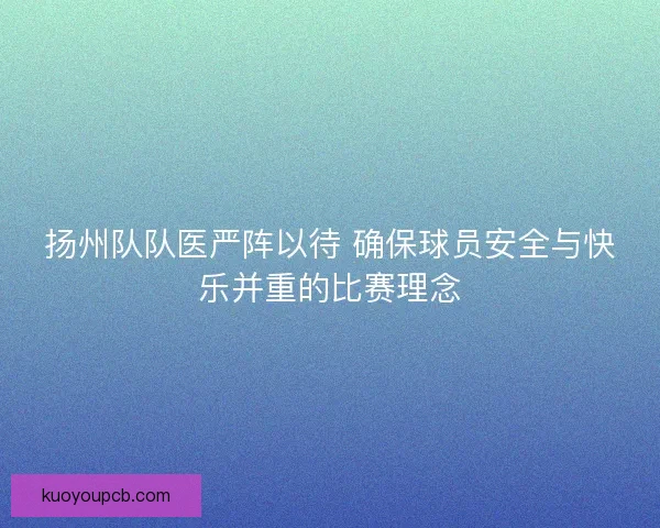 扬州队队医严阵以待 确保球员安全与快乐并重的比赛理念