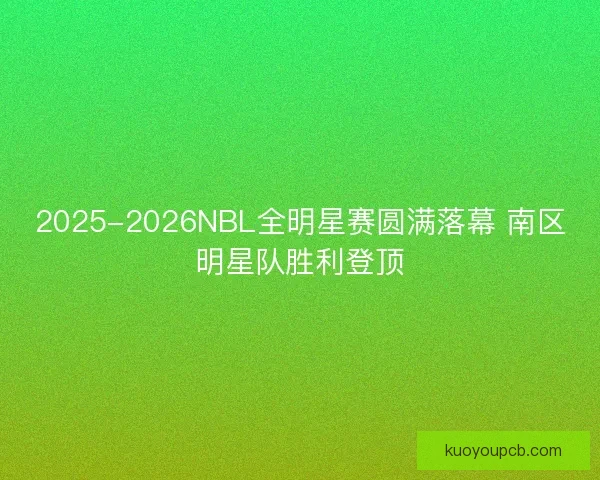 2025-2026NBL全明星赛圆满落幕 南区明星队胜利登顶