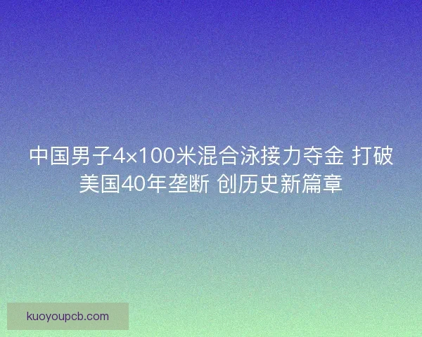中国男子4×100米混合泳接力夺金 打破美国40年垄断 创历史新篇章