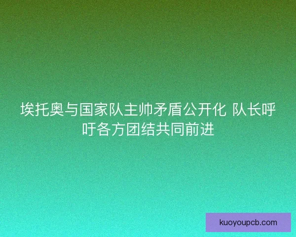 埃托奥与国家队主帅矛盾公开化 队长呼吁各方团结共同前进