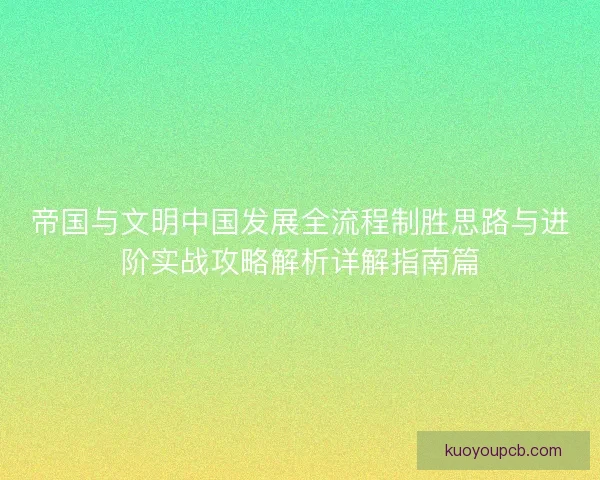 帝国与文明中国发展全流程制胜思路与进阶实战攻略解析详解指南篇