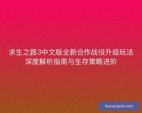 求生之路3中文版全新合作战役升级玩法深度解析指南与生存策略进阶
