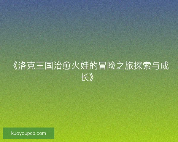 《洛克王国治愈火娃的冒险之旅探索与成长》