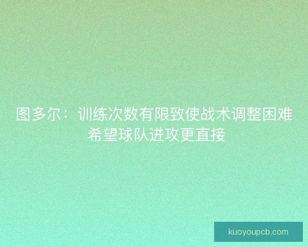 图多尔：训练次数有限致使战术调整困难 希望球队进攻更直接