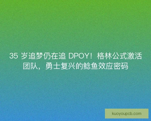 35 岁追梦仍在追 DPOY！格林公式激活团队，勇士复兴的鲶鱼效应密码