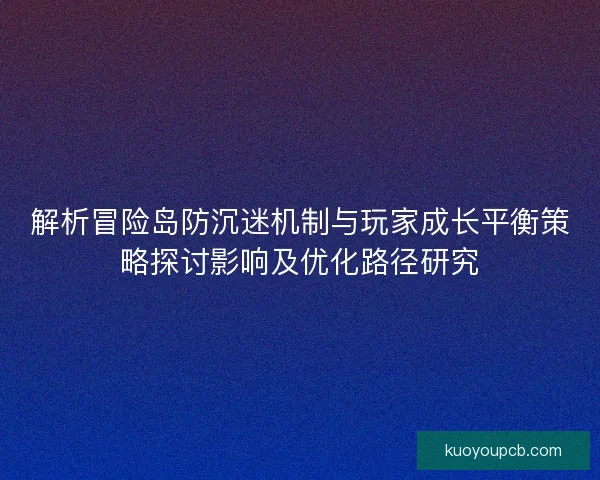 解析冒险岛防沉迷机制与玩家成长平衡策略探讨影响及优化路径研究