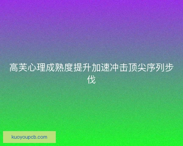 高芙心理成熟度提升加速冲击顶尖序列步伐