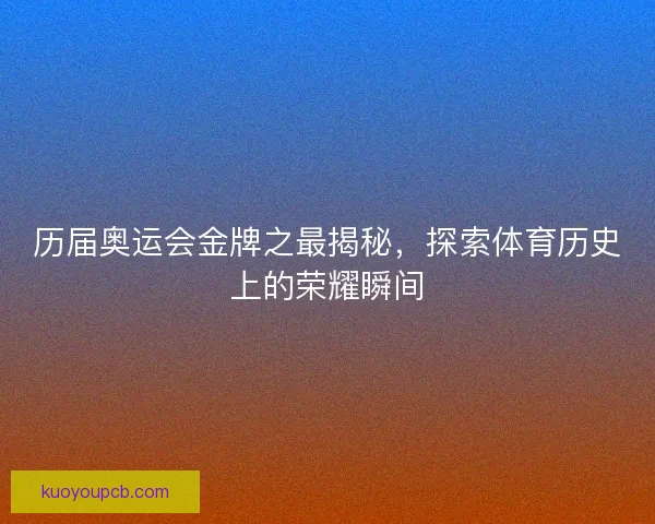 历届奥运会金牌之最揭秘，探索体育历史上的荣耀瞬间