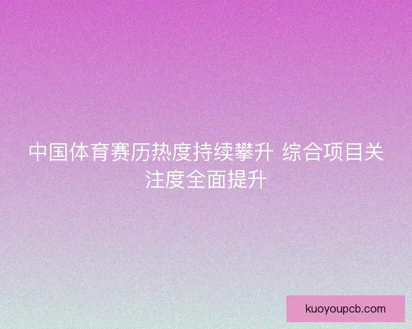 中国体育赛历热度持续攀升 综合项目关注度全面提升
