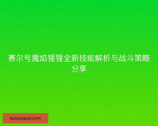 赛尔号魔焰猩猩全新技能解析与战斗策略分享