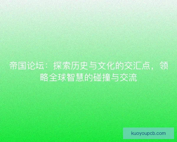 帝国论坛：探索历史与文化的交汇点，领略全球智慧的碰撞与交流