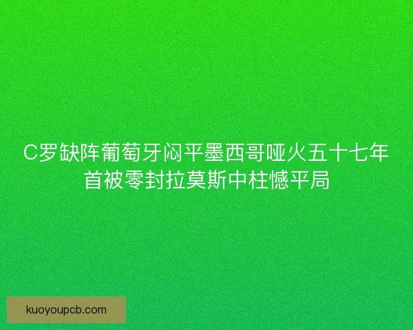 C罗缺阵葡萄牙闷平墨西哥哑火五十七年首被零封拉莫斯中柱憾平局